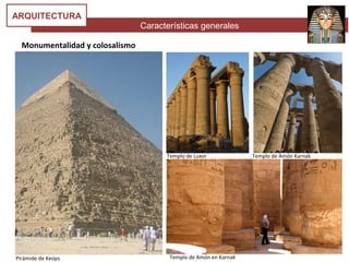Características generales
ARQUITECTURA
Monumentalidad y colosalismo
Pirámide de Keops
Templo de Luxor Templo de Amón Karnak
Templo de Amón en Karnak
 