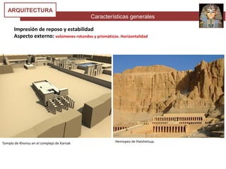 Características generales
ARQUITECTURA
Impresión de reposo y estabilidad
Aspecto externo: volúmenes rotundos y prismáticos. Horizontalidad
Templo de Khonsu en el complejo de Karnak Hemispeo de Hatshetsup.
 