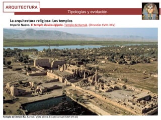 Tipologías y evolución
ARQUITECTURA
La arquitectura religiosa: Los templos
Imperio Nuevo. El templo clásico egipcio. Templo de Karnak. (Dinastías XVIII- XXV)
Templo de Amón-Ra. Karnak. Vista aérea. Estado actual (SXVI-VII aC)
 