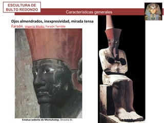 Características generales
ESCULTURA DE
BULTO REDONDO
Ojos almendrados, inexpresividad, mirada tensa
Faraón. Imperio Medio: Faraón Terrible
Estatua sedente de Mentuhotep. Dinastía XI.
 