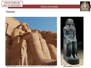 Obras principales
ESCULTURA DE
BULTO REDONDO
Faraones
Altísimo relieve. Estatua monumental de Ramsés II en Abu Simbel. Dinastía XIX Bulto redondo. Ramsés II.
 