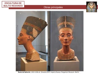 Obras principales
ESCULTURA DE
BULTO REDONDO
Busto de Nefertiti. 1353-1336 aC. Dinastía XVIII. Imperio Nuevo. Pergamon Museum. Berlín
 