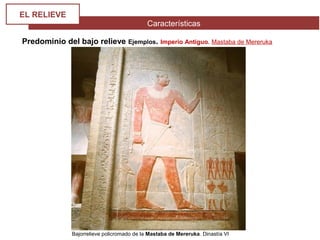 Características
EL RELIEVE
Predominio del bajo relieve Ejemplos. Imperio Antiguo. Mastaba de Mereruka
Bajorrelieve policromado de la Mastaba de Mereruka. Dinastía VI
 