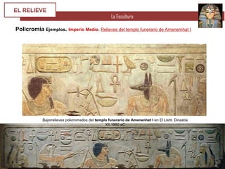 La Escultura
EL RELIEVE
Policromía Ejemplos. Imperio Medio. Relieves del templo funerario de Amenemhat I
Bajorrelieves policromados del templo funerario de Amenenhet I en El Lisht. Dinastía
XII.1950 aC
 