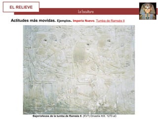 La Escultura
EL RELIEVE
Actitudes más movidas. Ejemplos. Imperio Nuevo. Tumba de Ramsés II
Bajorrelieves de la tumba de Ramsés II. (KV7) Dinastía XIX. 1270 aC
 