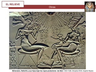 Obras
EL RELIEVE
Akhenaton, Nefertiti y sus hijos bajo los rayos protectores de Atón 1353-1336. Dinastía XVIII. Imperio Nuevo
 