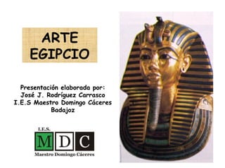 ARTE
EGIPCIO
Presentación elaborada por:
José J. Rodríguez Carrasco
I.E.S Maestro Domingo Cáceres
Badajoz
 