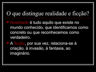 O que distingue realidade e ficção?




Realidade é tudo aquilo que existe no
mundo conhecido, que identificamos como
concreto ou que reconhecemos como
verdadeiro.
A ficção, por sua vez, relaciona-se à
criação, à invasão, à fantasia, ao
imaginário.

 