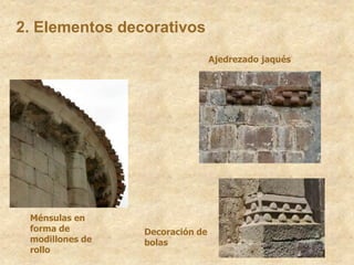 Ajedrezado jaqués
Ménsulas en
forma de
modillones de
rollo
Decoración de
bolas
2. Elementos decorativos
 