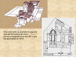 Años más tarde se acomete la segunda
obra del Monasterio de Cluny ("Cluny II")
que es consagrada en el año 981 y que
fue abovedada en 1010.
 