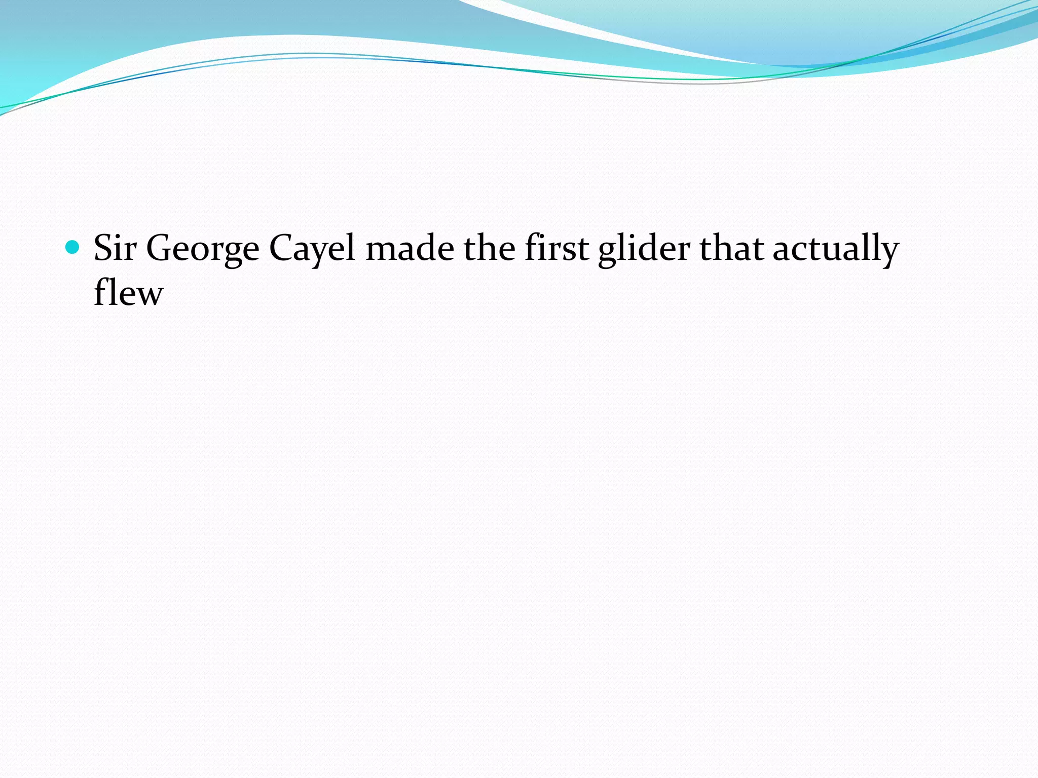 Sir George Cayel made the first glider that actually flew