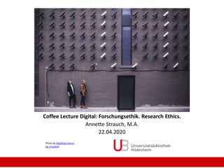 Coffee Lecture Digital: Forschungsethik. Research Ethics.
Annette Strauch, M.A.
22.04.2020
Photo by Matthew Henry
on Unsplash
 