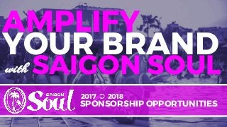 2017 ➲ 2018
SPONSORSHIP OPPORTUNITIES
SAIGON SOUL
YOUR BRAND
AMPLIFY
with
 