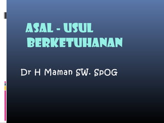 ASAL - USUL
BERKETUHANAN

Dr H Maman SW. SpOG
 