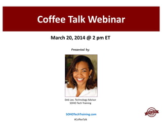 Coffee Talk Webinar
Deb Lee, Technology Advisor
SOHO Tech Training
SOHOTechTraining.com
Presented by:
March 20, 2014 @ 2 pm ET
#CoffeeTalk
 