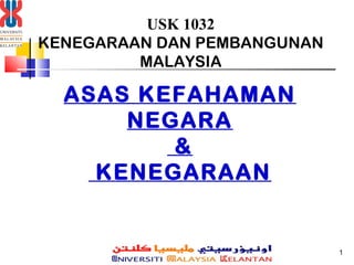 USK 1032
KENEGARAAN DAN PEMBANGUNAN
         MALAYSIA

  ASAS KEFAHAMAN
      NEGARA
         &
    KENEGARAAN


                             1
 