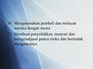 6) Mengutamakan pembeli dan melayan
mereka dengan mesra
7) Membuat penyelidikan, mencari dan
mengenalpasti punca risiko dan bertindak
mengatasinya
 