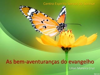 As bem-aventuranças do evangelho
Lilian Moreira Cruz
Centro Espírita Servos do Senhor
 