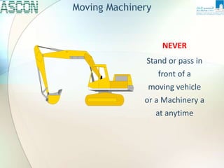 NEVER
Stand or pass in
front of a
moving vehicle
or a Machinery a
at anytime
Moving Machinery
 