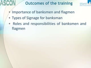 • Importance of banksmen and flagmen
• Types of Signage for banksman
• Roles and responsibilities of banksmen and
flagmen
 