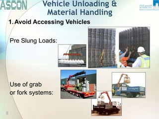 Vehicle Unloading &
Material Handling
1.Avoid Accessing Vehicles
Pre Slung Loads:
Use of grab
or fork systems:
8
 
