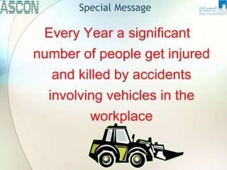 Every Year a significant
number of people get injured
and killed by accidents
involving vehicles in the
workplace
Special Message
 