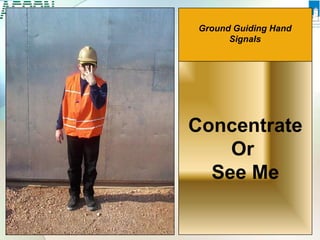 Concentrate
Or
See Me
Ground Guiding Hand
Signals
 
