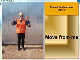 Move from me
Ground Guiding Hand
Signals
 