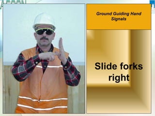Ground Guiding Hand
Signals
Slide forks
right
 