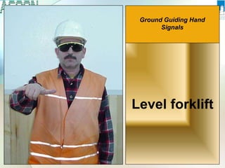 Ground Guiding Hand
Signals
Level forklift
 