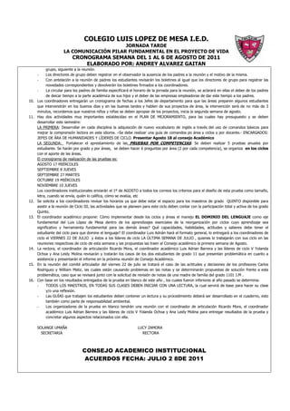 COLEGIO LUIS LOPEZ DE MESA I.E.D.
                                           JORNADA TARDE
                      LA COMUNICACIÓN PILAR FUNDAMENTAL EN EL PROYECTO DE VIDA
                           CRONOGRAMA SEMANA DEL 1 AL 6 DE AGOSTO DE 2011
                               ELABORADO POR: ANDREY ALVAREZ GAITAN
            grupo, siguiente a la reunión.
      -     Los directores de grupo deben registrar en el observador la ausencia de los padres a la reunión y el motivo de la misma.
      -     Con antelación a la reunión de padres los estudiantes revisarán los boletines al igual que los directores de grupo para registrar las
            novedades correspondientes y devolverán los boletines firmados a los coordinadores.
      -     La circular para los padres de familia especificará el horario de la jornada para la reunión, se aclarará en ellas el deber de los padres
            de deicar tiempo a la parte académica de sus hijos y el deber de las empresas empleadoras de dar este tiempo a los padres.
10.   Los coordinadores entregarán un cronograma de fechas a los Jefes de departamento para que las áreas preparen algunos estudiantes
      que intervendrán en los buenos días y en las buenas tardes y hablen de sus proyectos de área, la intervención será de no más de 3
      minutos, recordemos que nuestros niños y niñas se deben apropiar de los proyectos, inicia la segunda semana de agosto.
11.   Hay dos actividades muy importantes establecidas en el PLAN DE MEJORAMIENTO, para las cuales hay presupuesto y se deben
      desarrollar este semestre:
      LA PRIMERA: Desarrollar en cada disciplina la adquisición de nuevo vocabulario de inglés a través del uso de comandos básicos para
      mejrar la comprensión lectora en este idioma. –Se debe realizar una guía de comandos po área y ciclos y por docente.- ENCARGADOS:
      JEFES DE ÁRA DE HUMANIDADES Y LÍDERES DE CICLO. Presentar Agosto 18 al consejo Académico
      LA SEGUNDA: Fortalecer el aprestamiento de las PRUEBAS POR COMPETENCIAS. Se deben realizar 5 pruebas anuales por
      estudiante. Se harán por grado y por áreas, se deben hacer 6 preguntas por área (2 por cada competencia), se organiza en los ciclos
      con el aporte de las áreas.
      El cronograma de realización de las pruebas es:
      AGOSTO 17 MIÉRCOLES
      SEPTIEMBRE 8 JUEVES
      SEPTIEMBRE 27 MARTES
      OCTUBRE 19 MIÉRCOLES
      NOVIEMBRE 10 JUEVES
      Los coordinadores institucionales enviarán el 1º de AGOSTO a todos los correos los criterios para el diseño de esta prueba como tamaño,
      letra, cuando se envía, quién lo califica, cómo se evalúa, etc
12.   Se solicita a los coordinadores revisar los horarios ya que debe estar el espacio para los maestros de grado QUINTO disponible para
      asistir a la reunión de Ciclo III, las actividades que se planeen para este ciclo deben contar con la participación total y activa de los grado
      Quinto.
13.   El coordinador académico propone: Cómo implementar desde los ciclos y áreas el manejo EL DOMINIO DEL LENGUAJE como eje
      fundamental del Luis López de Mesa dentro de los aprendizajes esenciales de la reorganización por ciclos cuyo aprendizaje sea
      significativo y herramienta fundamental para las demás áreas? Qué capacidades, habilidades, actitudes y saberes debe tener el
      estudiante del ciclo para que domine el lenguaje? El coordinador Luis Adrián hará el formato general, lo entregará a los coordinadores de
      ciclo el VIERNES 22 DE JULIO y éstos a los líderes de ciclo LA ÚLTIMA SEMANA DE JULIO , quienes lo trabajarán con sus ciclo en las
      reuniones respectivas de ciclo de esta semana y las propuestas las traen al Consejo académico la primera semana de Agosto.
14.   La rectora, el coordinador de articulación Ricardo Mora, el coordinador académico Luis Adrian Barrera y las líderes de ciclo V Yolanda
      Ochoa y Ana Leidy Molina revisarán y tratarán los casos de los dos estudiantes de grado 11 que presentan problemática en cuanto a
      asistencia y presentarán el informe en la próxima reunión de Consejo Académico.
15.   En la reunión del comité articulador del viernes 22 de julio se tratará el caso de las actitudes y decisiones de los profesores Carlos
      Rodriguez y William Matiz, las cuales están causando problemas en las notas y se determinarán propuestas de solución frente a esta
      problemática, caso que se revisará junto con la solicitud de revisión de notas de una madre de familia del grado 1101 J.M .
16.   Con base en los resultados entregados de la prueba en blanco de este año , los cuales fueron inferiores al año pasado se determina:
      -     TODOS LOS MAESTROS, EN TODAS SUS CLASES DEBEN INICIAR CON UNA LECTURA, la cual servirá de base para hacer su clase
            y/o una reflexión.
      -     Las GUÍAS que trabajen los estudiantes deben contener un lectura y su procedimiento deberá ser desarrollado en el cuaderno, esto
            también como parte de responsabilidad ambiental.
      -     Los organizadores de la prueba en blanco tendrán una reunión con el coordinador de articulación Ricardo Mora, el coordinador
            académico Luis Adrian Barrera y las líderes de ciclo V Yolanda Ochoa y Ana Leidy Molina para entregar resultados de la prueba y
            concretar algunos aspectos relacionados con ella.

      SOLANGE UMAÑA                                                 LUCY ZAMORA
        SECRETARIA                                                    RECTORA



                                 CONSEJO ACADEMICO INSTITUCIONAL
                                  ACUERDOS FECHA: JULIO 2 8DE 2011
 