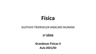 Física
GUSTAVO TRIERVEILER ANSELMO MURASKI
1ª SÉRIE
Grandezas Físicas II
Aula 2021/02
 