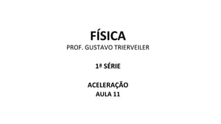 FÍSICA
PROF. GUSTAVO TRIERVEILER
1ª SÉRIE
ACELERAÇÃO
AULA 11
 