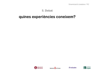 Dinamització ciutadana i TIC



           5. Debat

quines experiències coneixem?
 