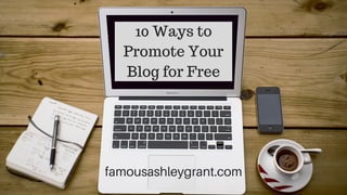 10 Ways to
Promote Your
Blog for Free
famousashleygrant.com
 