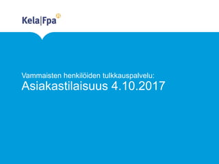 Vammaisten henkilöiden tulkkauspalvelu:
Asiakastilaisuus 4.10.2017
 