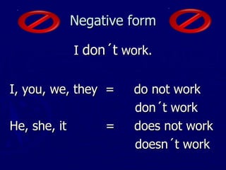 Negative form I don´t work. I, you, we, they = do not work don´t work He, she, it = does not work doesn´t work