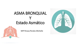 ASMA BRONQUIAL
Y
Estado Asmático
MIP Peraza Perales Michelle
 