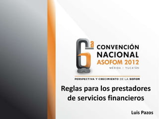 Reglas para los prestadores
  de servicios financieros
                     Luis Pazos
 