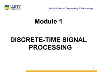 Amity School of Engineering & Technology 
Module 1 
DISCRETE-TIME SIGNAL 
PROCESSING 
2 
 