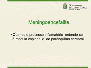 Meningoencefalite

• Quando o processo inflamatório entende-se
  à medula espinhal e ao parênquima cerebral
 