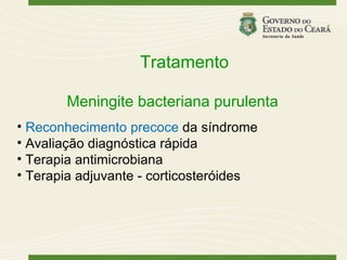 Tratamento

       Meningite bacteriana purulenta
• Reconhecimento precoce da síndrome
• Avaliação diagnóstica rápida
• Terapia antimicrobiana
• Terapia adjuvante - corticosteróides
 