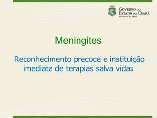 Meningites
Reconhecimento precoce e instituição
  imediata de terapias salva vidas
 