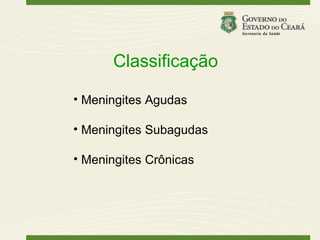 Classificação

• Meningites Agudas

• Meningites Subagudas

• Meningites Crônicas
 