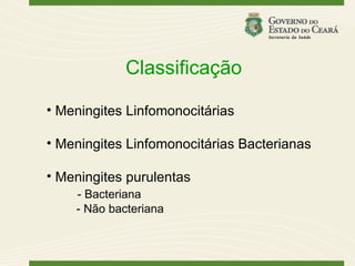 Classificação

• Meningites Linfomonocitárias

• Meningites Linfomonocitárias Bacterianas

• Meningites purulentas
    - Bacteriana
    - Não bacteriana
 