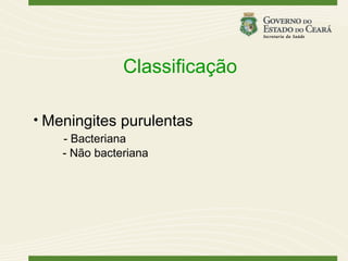 Classificação

• Meningites purulentas
    - Bacteriana
    - Não bacteriana
 