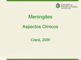 Meningites
Aspectos Clínicos

   Ceará, 2009
 