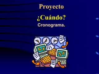 Proyecto
¿Cuándo?
Cronograma.
 