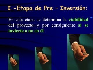 I.-Etapa de Pre – Inversión:
En esta etapa se determina la viabilidad
del proyecto y por consiguiente si se
invierte o no en él.




                                     31
 