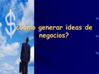 ¿Cómo generar ideas de
      negocios?
 
